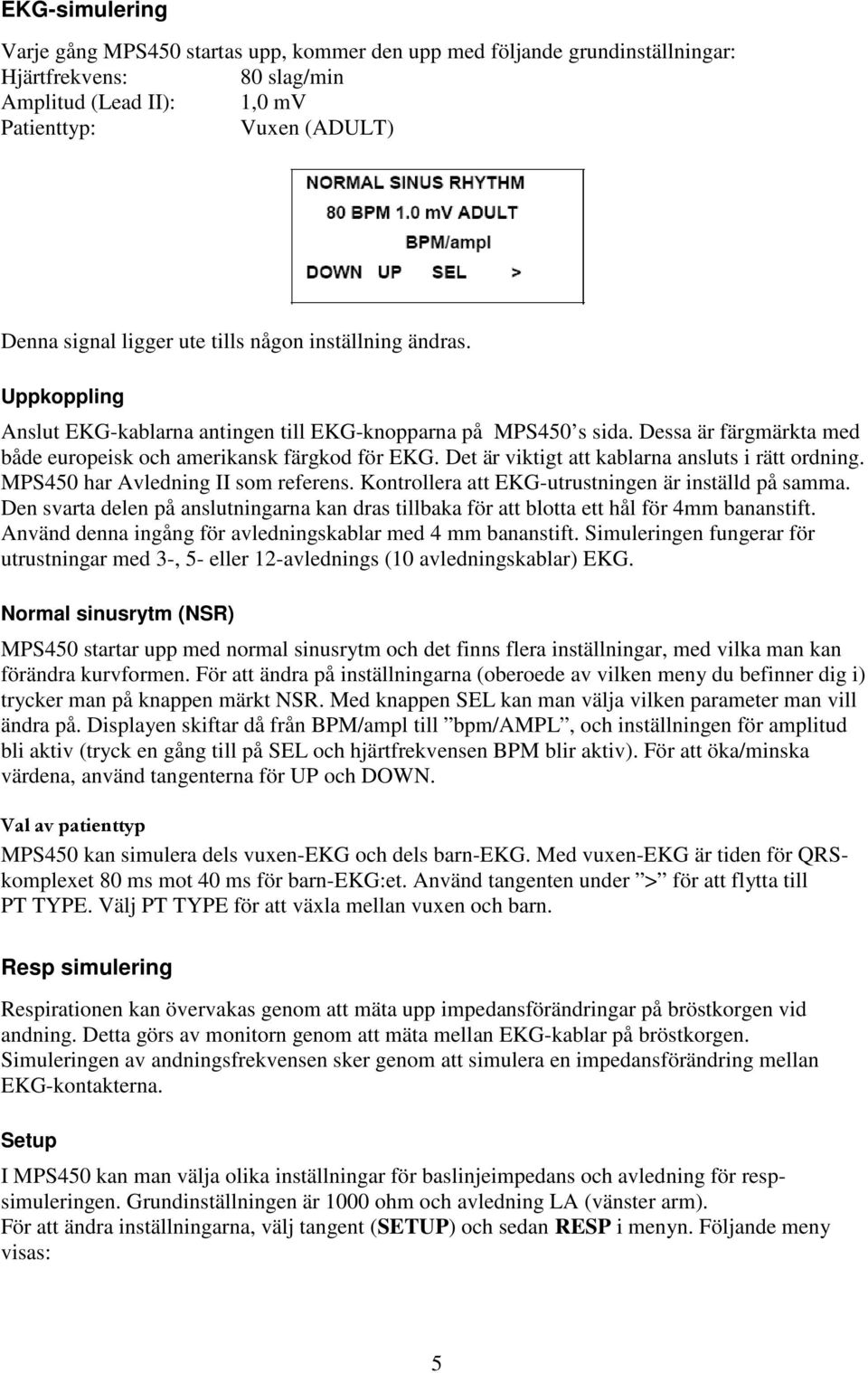 Det är viktigt att kablarna ansluts i rätt ordning. MPS450 har Avledning II som referens. Kontrollera att EKG-utrustningen är inställd på samma.