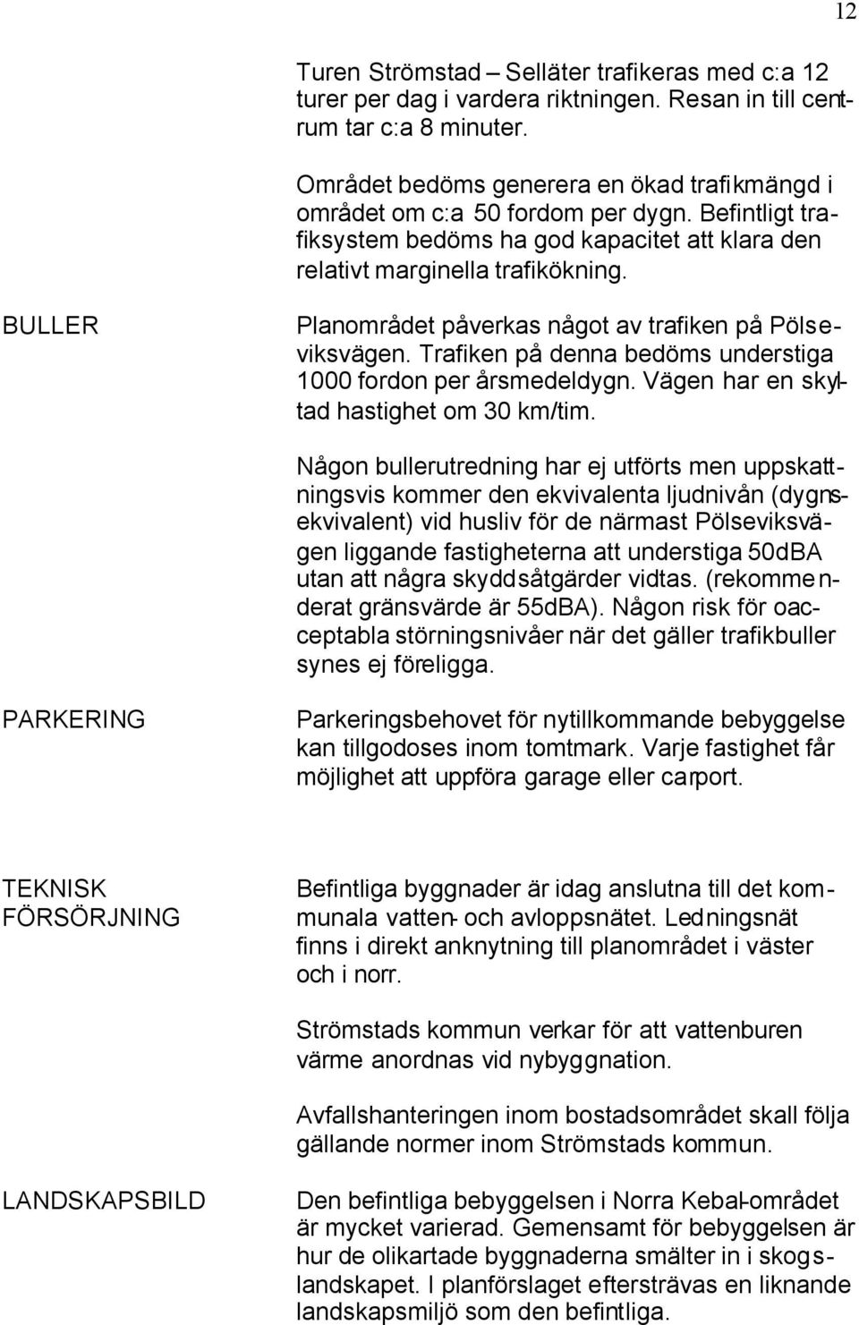 12 BULLER Planområdet påverkas något av trafiken på Pölseviksvägen. Trafiken på denna bedöms understiga 1000 fordon per årsmedeldygn. Vägen har en skyltad hastighet om 30 km/tim.