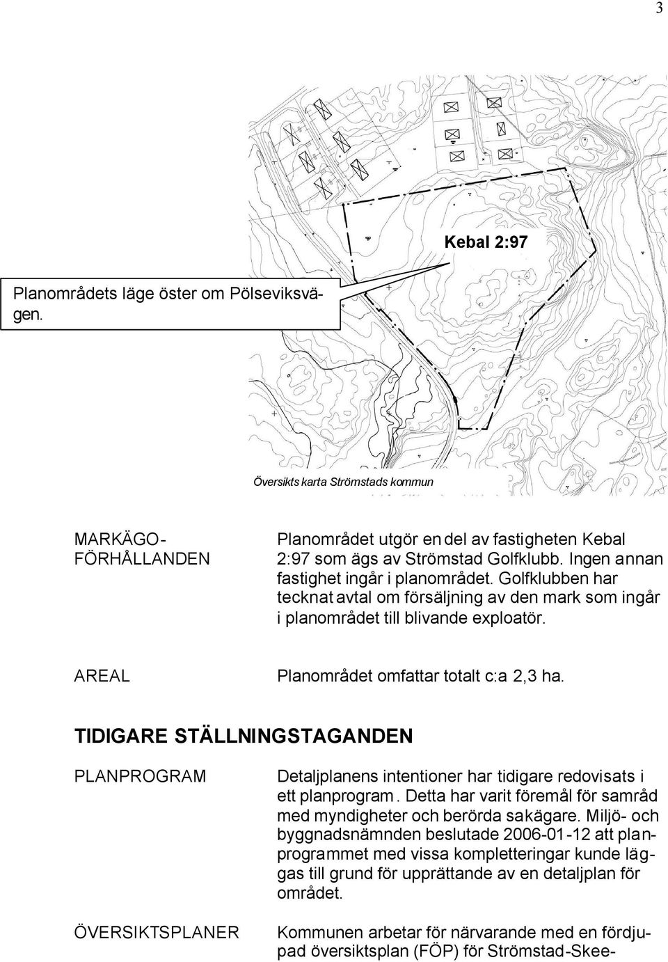 TIDIGARE STÄLLNINGSTAGANDEN PLANPROGRAM ÖVERSIKTSPLANER Detaljplanens intentioner har tidigare redovisats i ett planprogram. Detta har varit föremål för samråd med myndigheter och berörda sakägare.