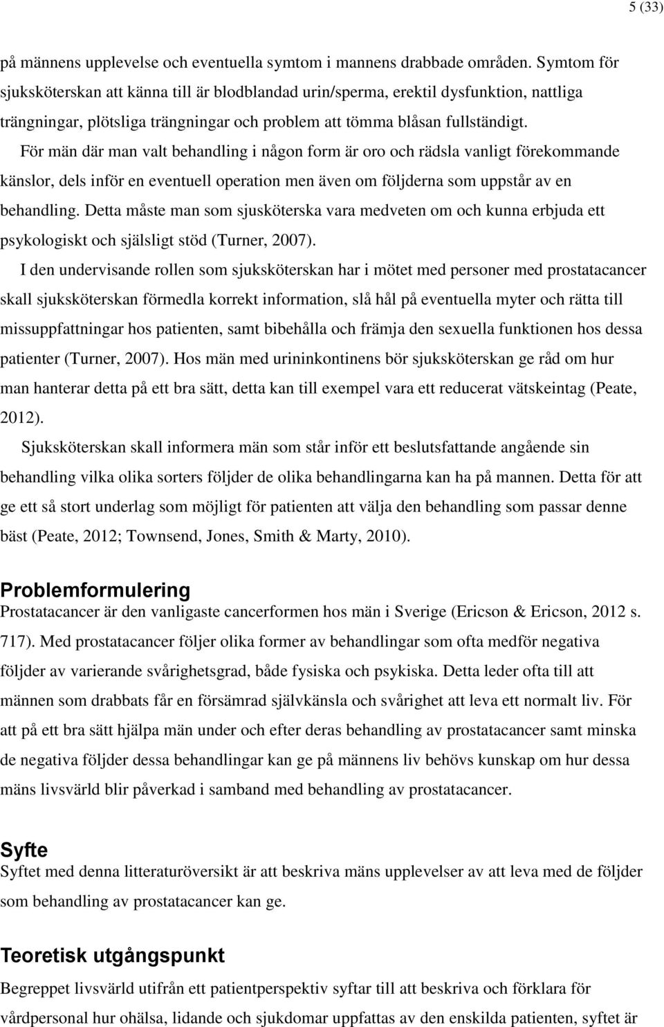 För män där man valt behandling i någon form är oro och rädsla vanligt förekommande känslor, dels inför en eventuell operation men även om följderna som uppstår av en behandling.