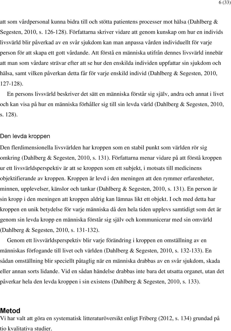 Att förstå en människa utifrån dennes livsvärld innebär att man som vårdare strävar efter att se hur den enskilda individen uppfattar sin sjukdom och hälsa, samt vilken påverkan detta får för varje