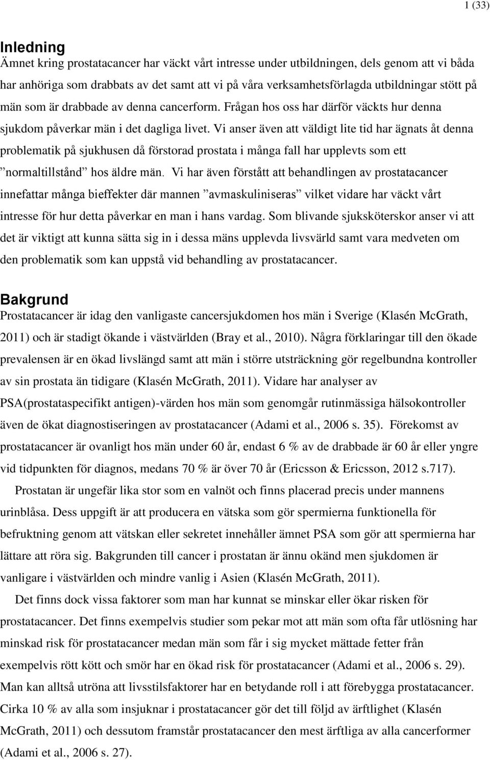 Vi anser även att väldigt lite tid har ägnats åt denna problematik på sjukhusen då förstorad prostata i många fall har upplevts som ett normaltillstånd hos äldre män.