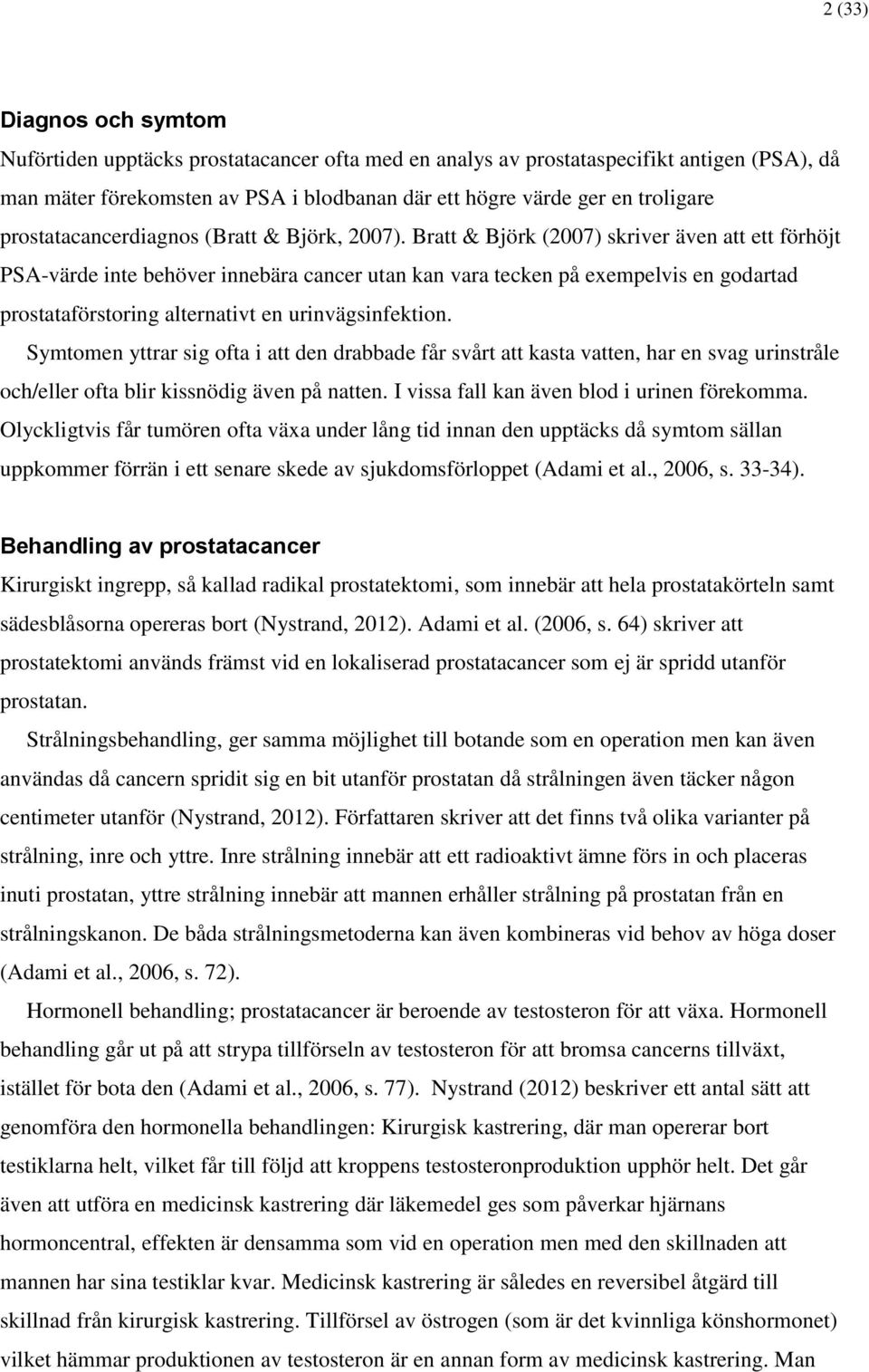 Bratt & Björk (2007) skriver även att ett förhöjt PSA-värde inte behöver innebära cancer utan kan vara tecken på exempelvis en godartad prostataförstoring alternativt en urinvägsinfektion.