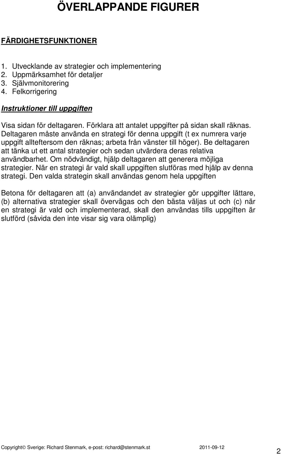 Deltagaren måste använda en strategi för denna uppgift (t ex numrera varje uppgift allteftersom den räknas; arbeta från vänster till höger).