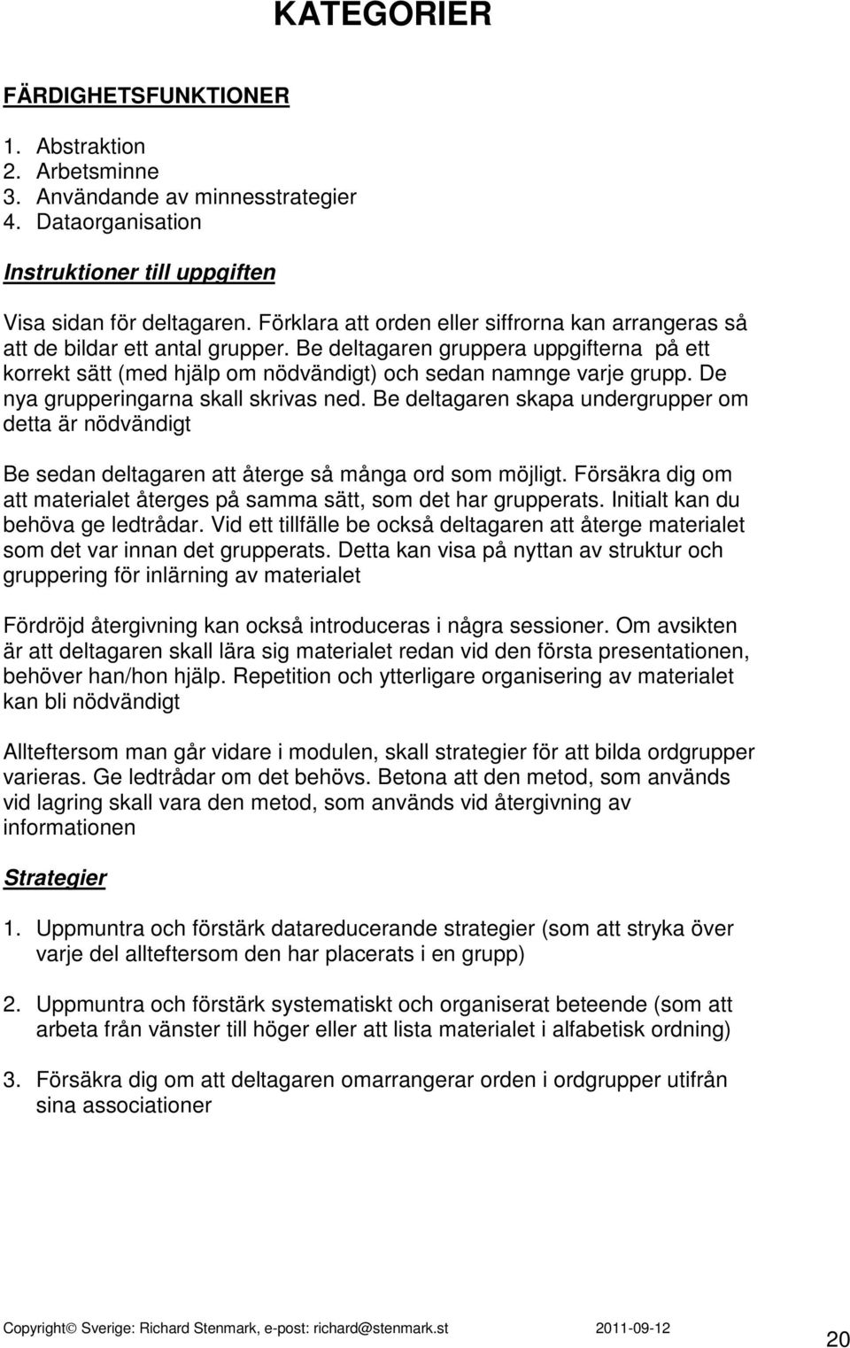 De nya grupperingarna skall skrivas ned. Be deltagaren skapa undergrupper om detta är nödvändigt Be sedan deltagaren att återge så många ord som möjligt.