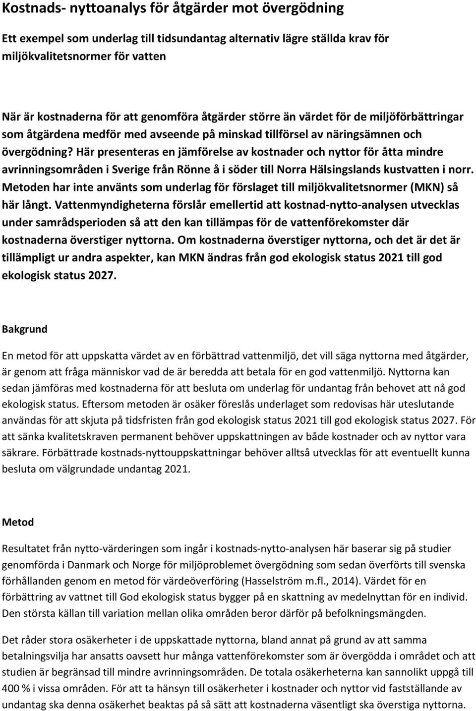 Här presenteras en jämförelse av kostnader och nyttor för åtta mindre avrinningsområden i Sverige från Rönne å i söder till Norra Hälsingslands kustvatten i norr.