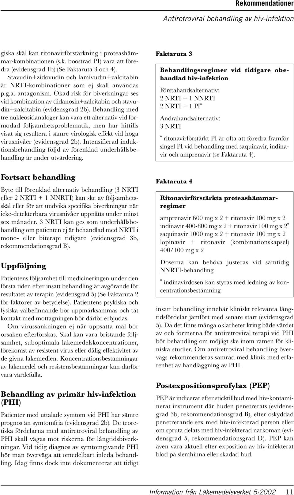 Ökad risk för biverkningar ses vid kombination av didanosin+zalcitabin och stavudin+zalcitabin (evidensgrad 2b).