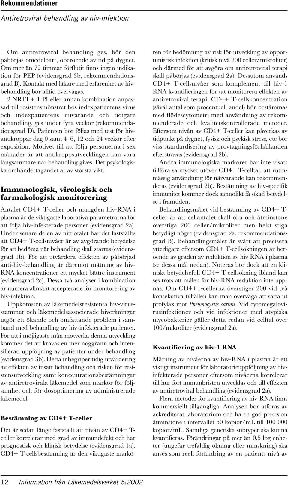 2 NRTI + 1 PI eller annan kombination anpassad till resistensmönstret hos indexpatientens virus och indexpatientens nuvarande och tidigare behandling, ges under fyra veckor (rekommendationsgrad D).