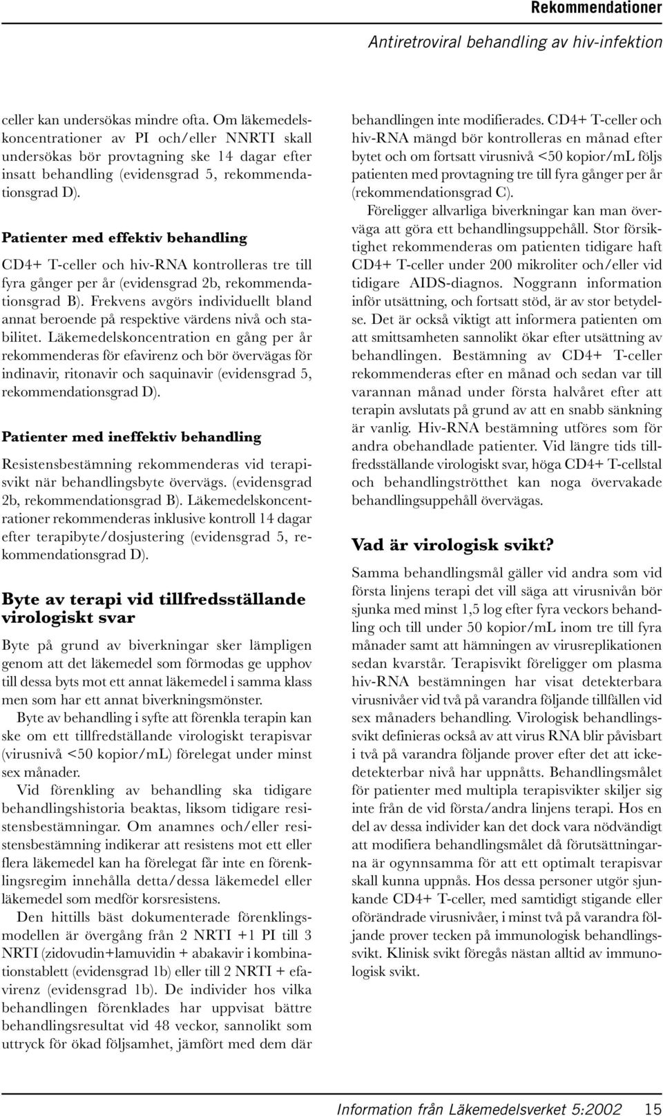 Patienter med effektiv behandling CD4+ T-celler och hiv-rna kontrolleras tre till fyra gånger per år (evidensgrad 2b, rekommendationsgrad B).