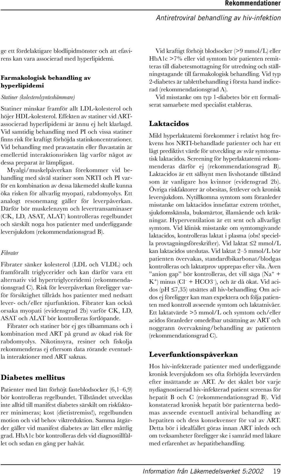 Effekten av statiner vid ARTassocierad hyperlipidemi är ännu ej helt klarlagd. Vid samtidig behandling med PI och vissa statiner finns risk för kraftigt förhöjda statinkoncentrationer.