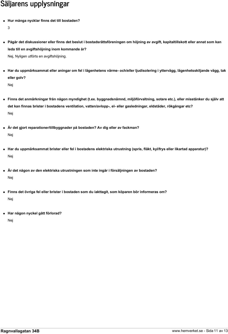 , Nyligen utförts en avgiftshöjning. Har du uppmärksammat eller aningar om fel i lägenhetens värme- och/eller ljudisolering i yttervägg, lägenhetsskiljande vägg, tak eller golv?