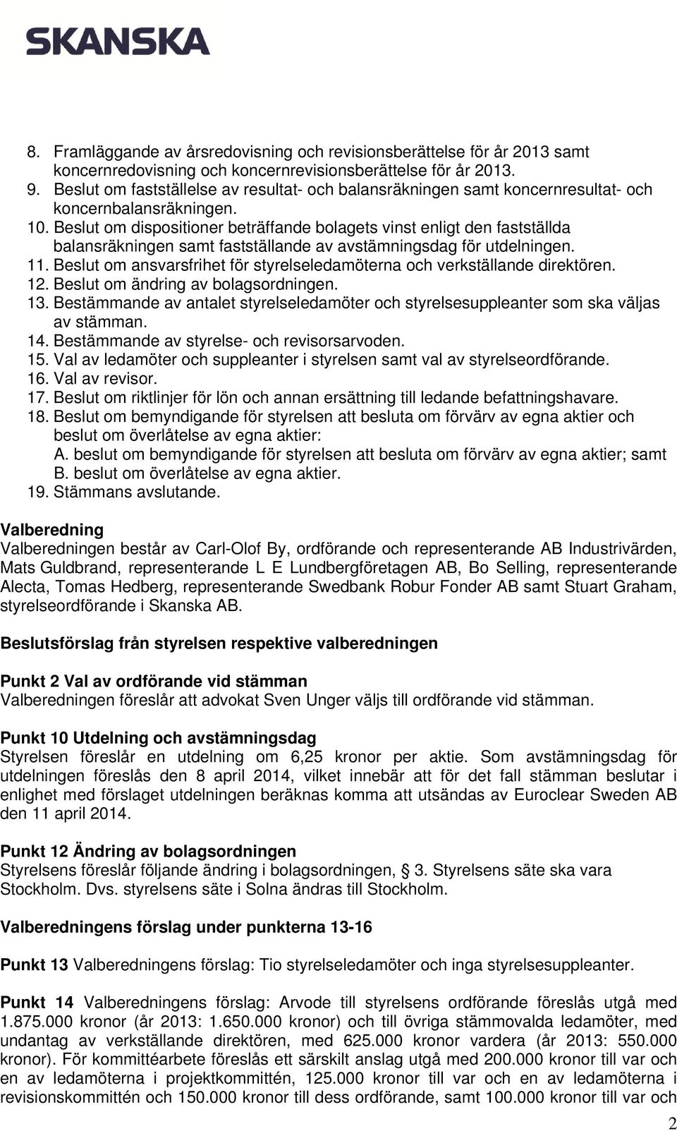 Beslut om dispositioner beträffande bolagets vinst enligt den fastställda balansräkningen samt fastställande av avstämningsdag för utdelningen. 11.