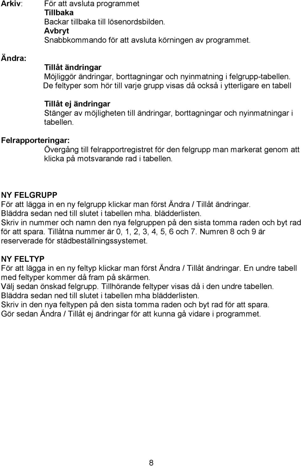 De feltyper som hör till varje grupp visas då också i ytterligare en tabell Tillåt ej ändringar Stänger av möjligheten till ändringar, borttagningar och nyinmatningar i tabellen.