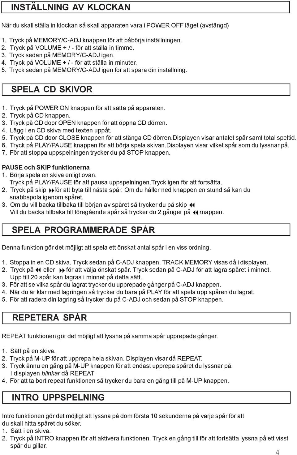 Tryck sedan på MEMORY/C-ADJ igen för att spara din inställning. SPELA CD SKIVOR 1. Tryck på POWER ON knappen för att sätta på apparaten. 2. Tryck på CD knappen. 3.