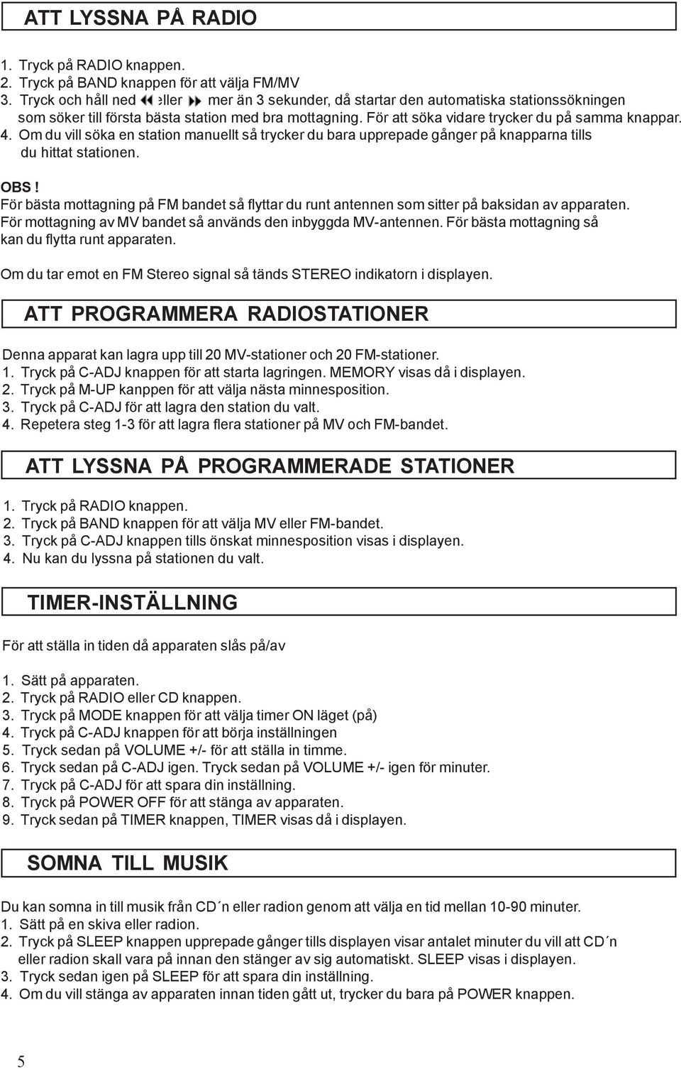 Om du vill söka en station manuellt så trycker du bara upprepade gånger på knapparna tills du hittat stationen. OBS!