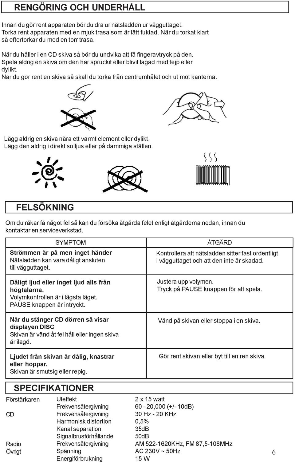 Spela aldrig en skiva om den har spruckit eller blivit lagad med tejp eller dylikt. När du gör rent en skiva så skall du torka från centrumhålet och ut mot kanterna.