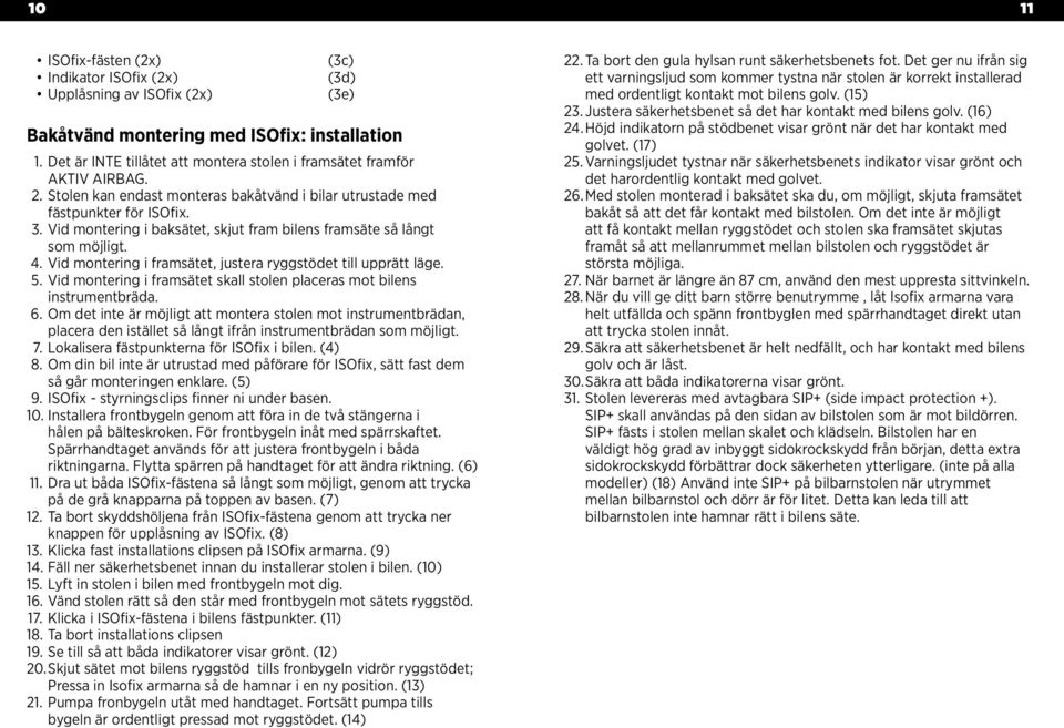 Vid montering i frmsätet, juster ryggstödet till upprätt läge. 5. Vid montering i frmsätet skll stolen plcers mot ilens instrumenträd. 6.