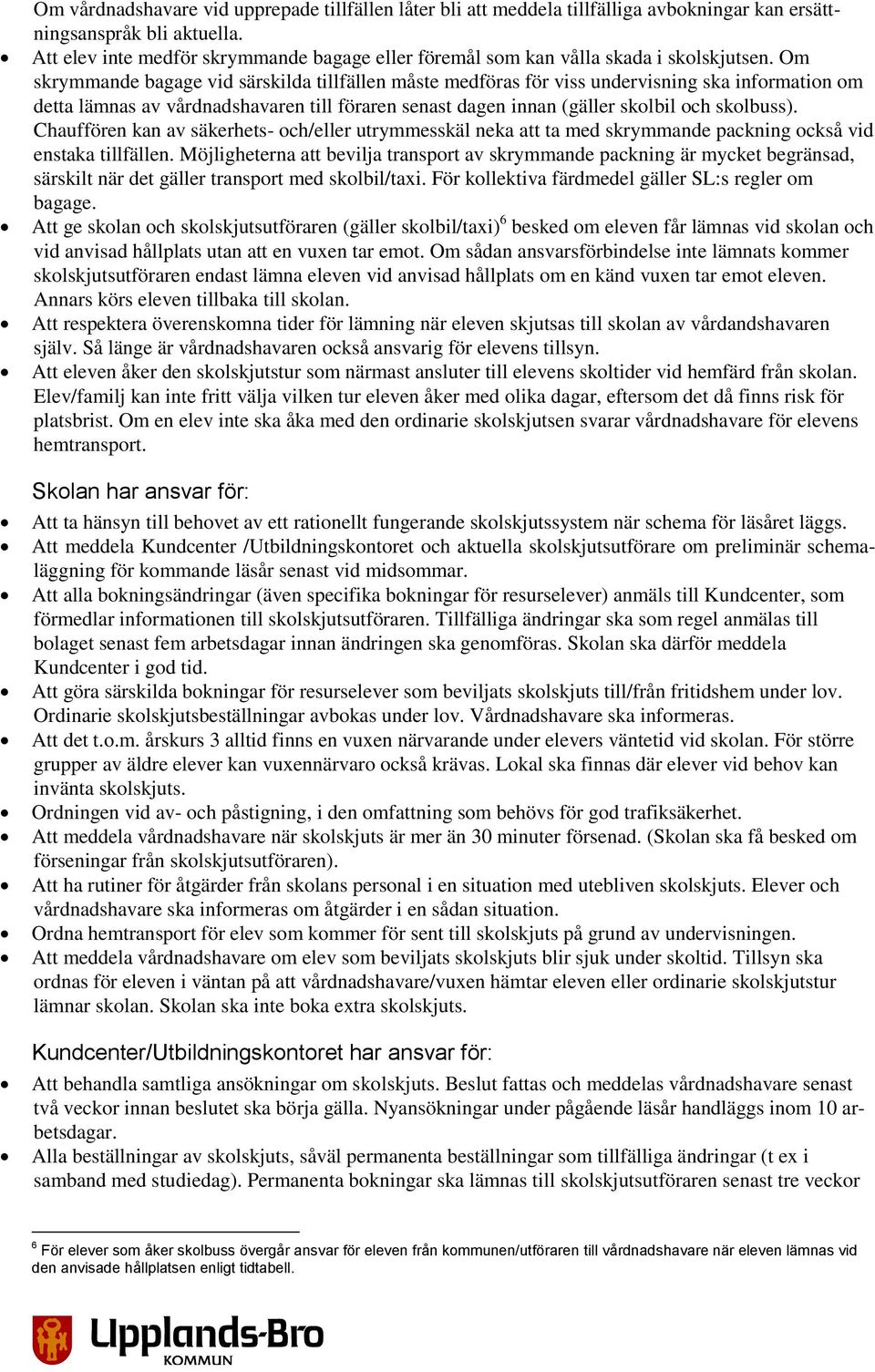 Om skrymmande bagage vid särskilda tillfällen måste medföras för viss undervisning ska information om detta lämnas av vårdnadshavaren till föraren senast dagen innan (gäller skolbil och skolbuss).