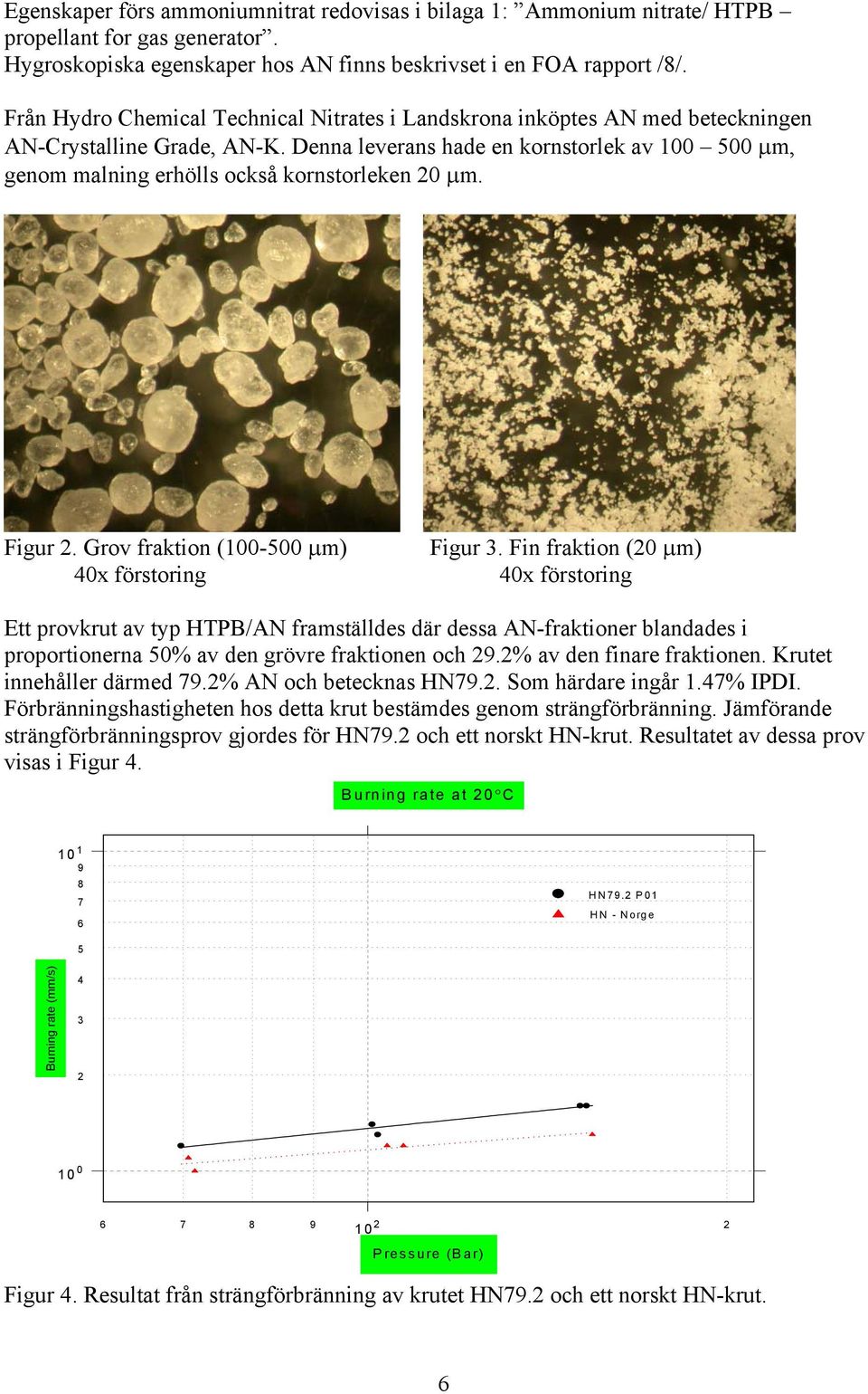 Denna leverans hade en kornstorlek av 100 500 µm, genom malning erhölls också kornstorleken 20 µm. Figur 2. Grov fraktion (100-500 µm) 40x förstoring Figur 3.