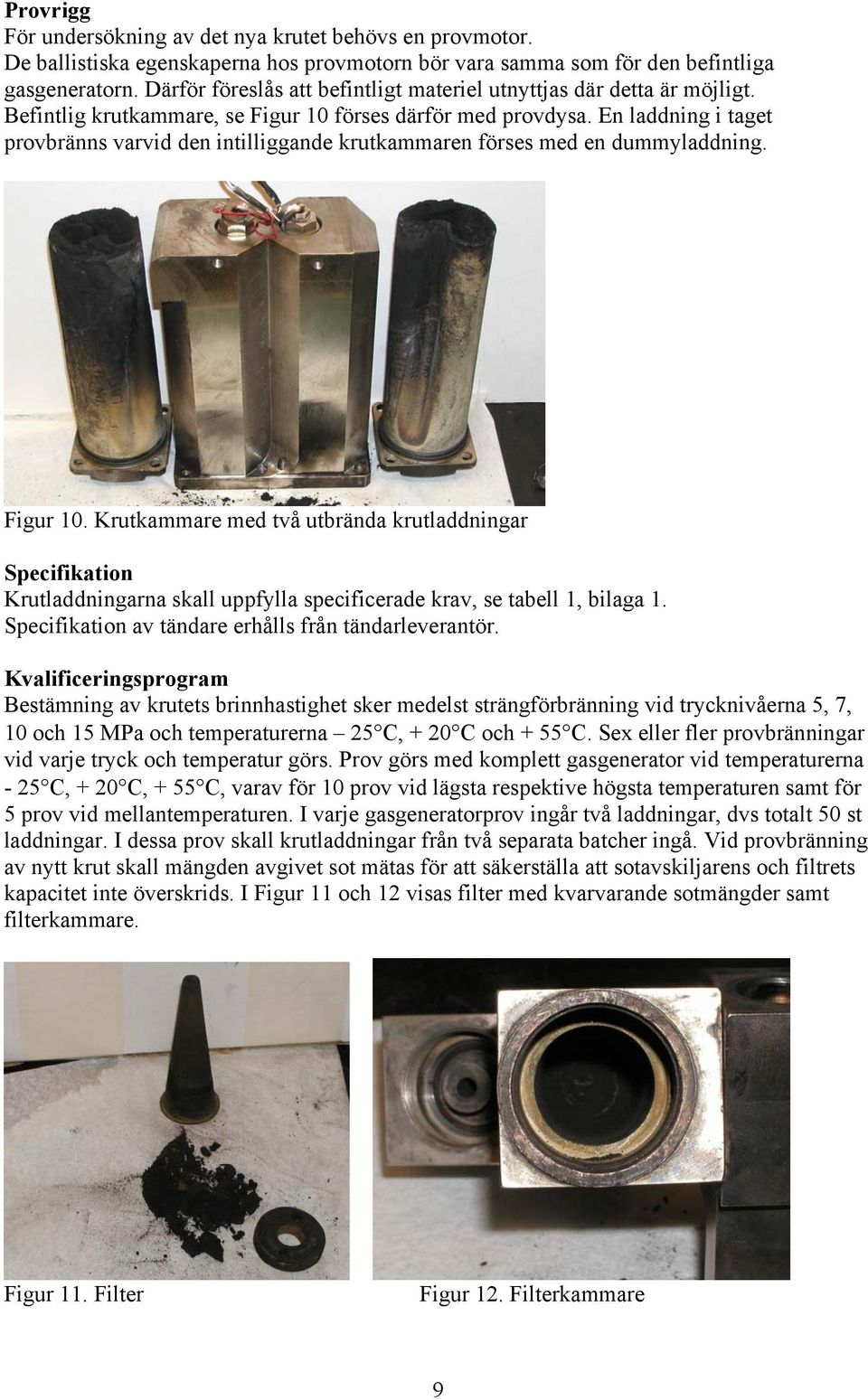 En laddning i taget provbränns varvid den intilliggande krutkammaren förses med en dummyladdning. Figur 10.