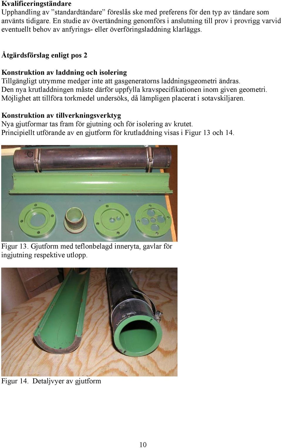 Åtgärdsförslag enligt pos 2 Konstruktion av laddning och isolering Tillgängligt utrymme medger inte att gasgeneratorns laddningsgeometri ändras.