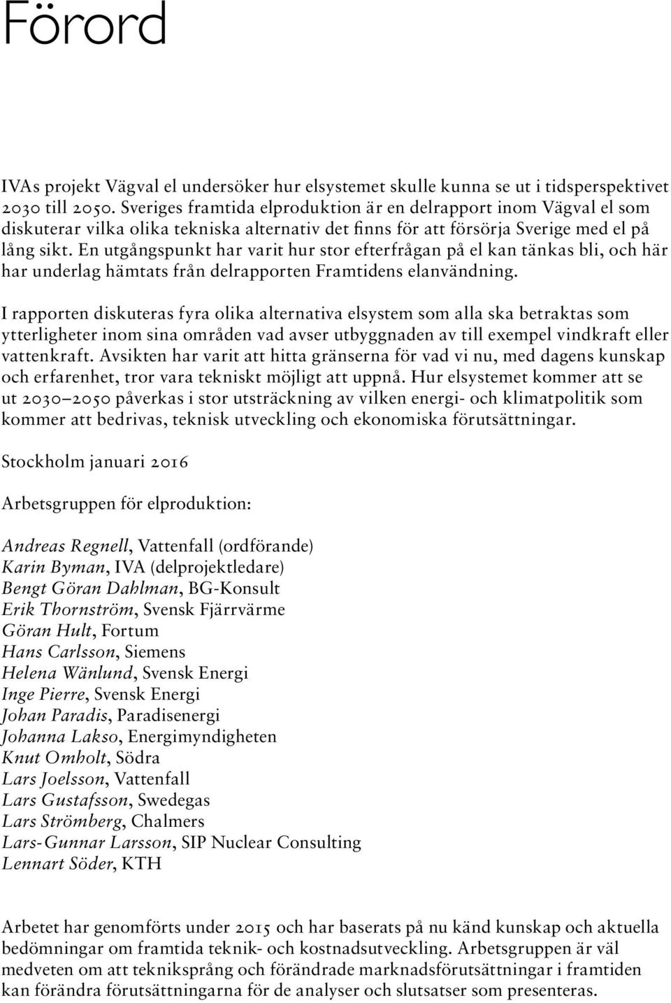 En utgångspunkt har varit hur stor efterfrågan på el kan tänkas bli, och här har underlag hämtats från delrapporten Framtidens elanvändning.