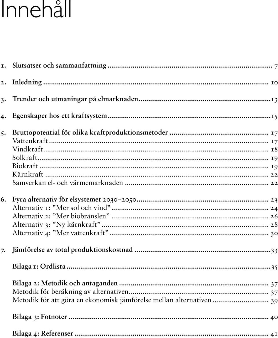 Fyra alternativ för elsystemet 2030 2050... 23 Alternativ 1: Mer sol och vind... 24 Alternativ 2: Mer biobränslen... 26 Alternativ 3: Ny kärnkraft... 28 Alternativ 4: Mer vattenkraft... 30 7.