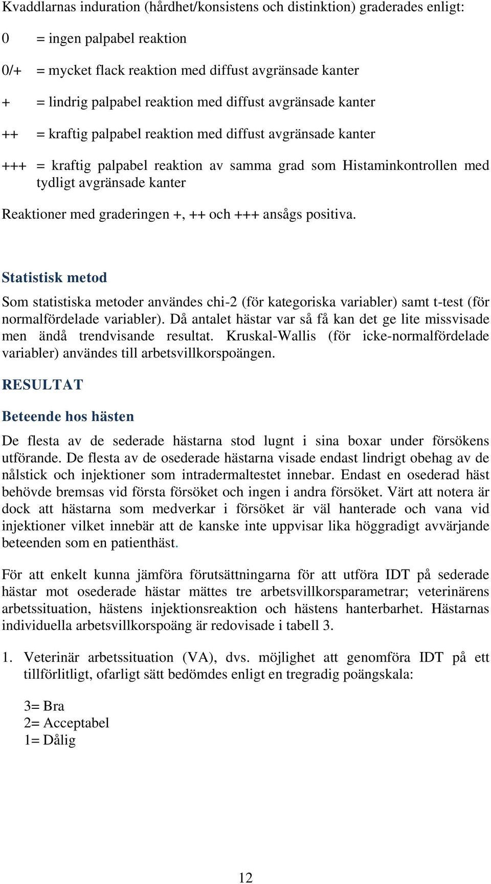 med graderingen +, ++ och +++ ansågs positiva. Statistisk metod Som statistiska metoder användes chi-2 (för kategoriska variabler) samt t-test (för normalfördelade variabler).