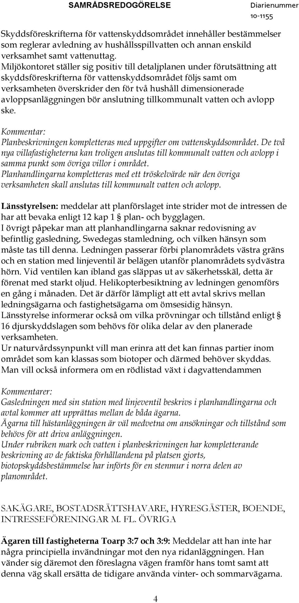 avloppsanläggningen bör anslutning tillkommunalt vatten och avlopp ske. Planbeskrivningen kompletteras med uppgifter om vattenskyddsområdet.