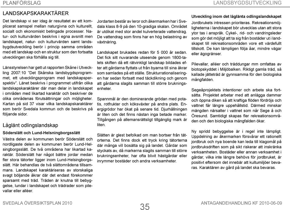 utvecklingen ska förhålla sig till. Länsstyrelsen har gett ut rapporten Skåne i Utveckling 2007:10 Det Skånska landsbygdsprogrammet, ett utvecklingsprogram med landskapsperspektiv.