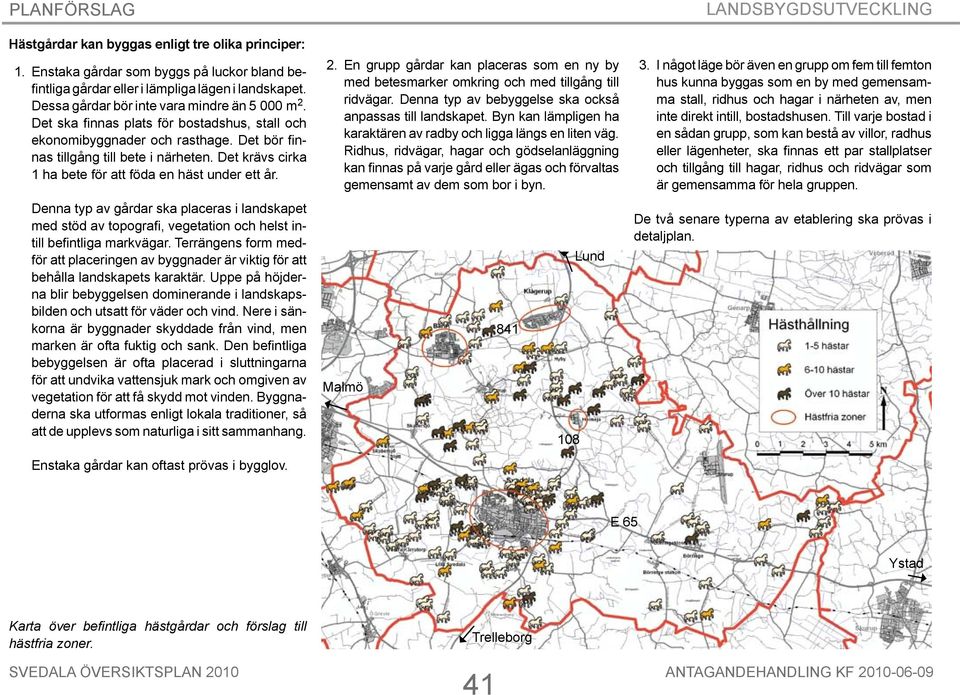 Denna typ av gårdar ska placeras i landskapet med stöd av topografi, vegetation och helst intill befintliga markvägar.