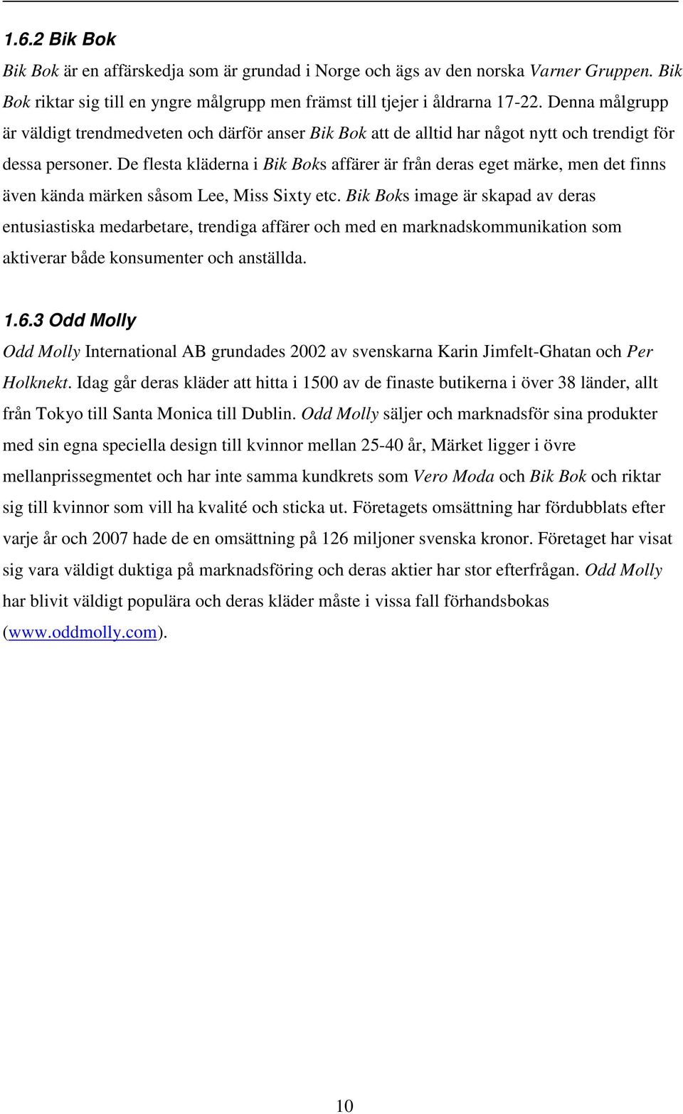 De flesta kläderna i Bik Boks affärer är från deras eget märke, men det finns även kända märken såsom Lee, Miss Sixty etc.