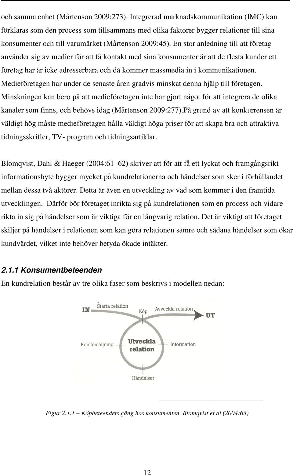 En stor anledning till att företag använder sig av medier för att få kontakt med sina konsumenter är att de flesta kunder ett företag har är icke adresserbara och då kommer massmedia in i