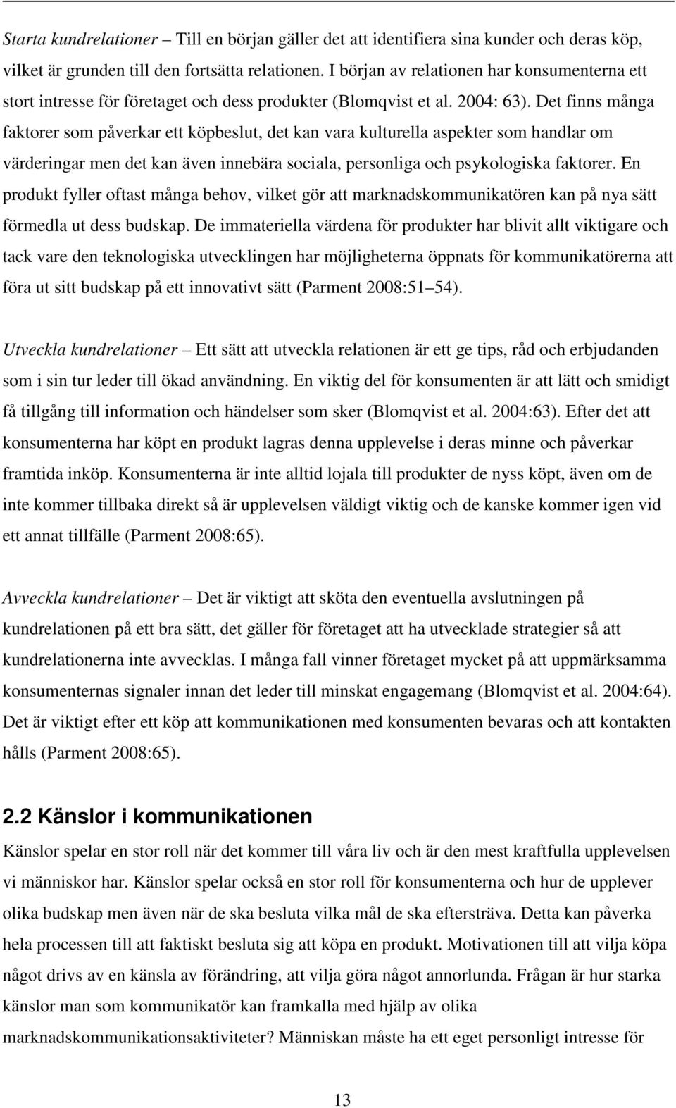 Det finns många faktorer som påverkar ett köpbeslut, det kan vara kulturella aspekter som handlar om värderingar men det kan även innebära sociala, personliga och psykologiska faktorer.