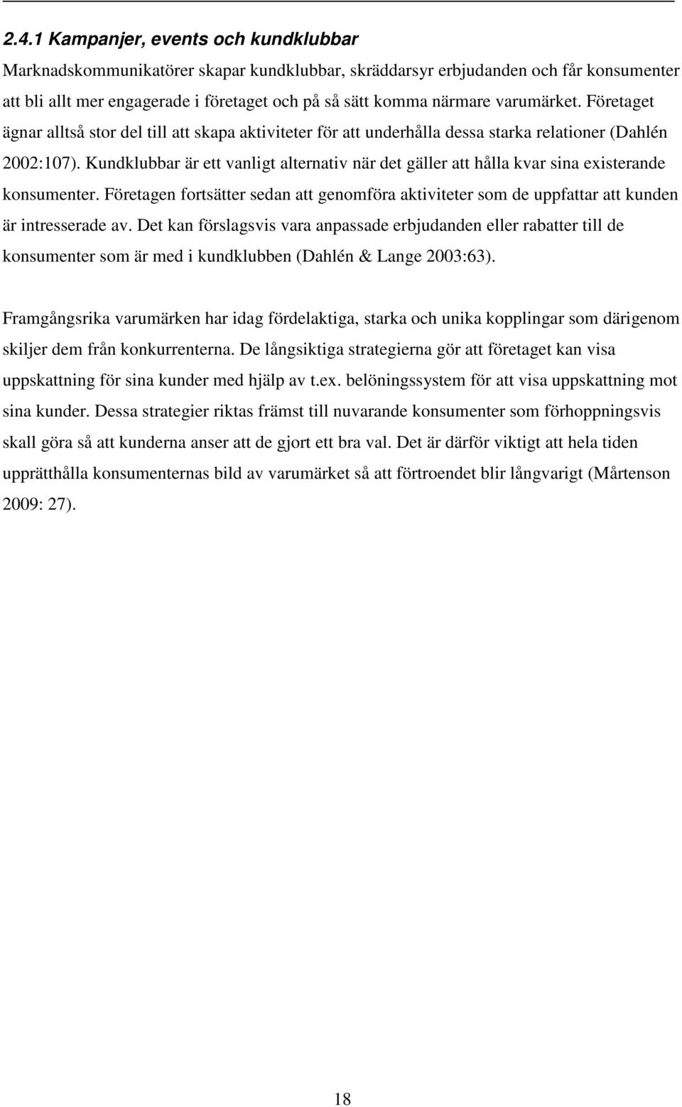 Kundklubbar är ett vanligt alternativ när det gäller att hålla kvar sina existerande konsumenter. Företagen fortsätter sedan att genomföra aktiviteter som de uppfattar att kunden är intresserade av.