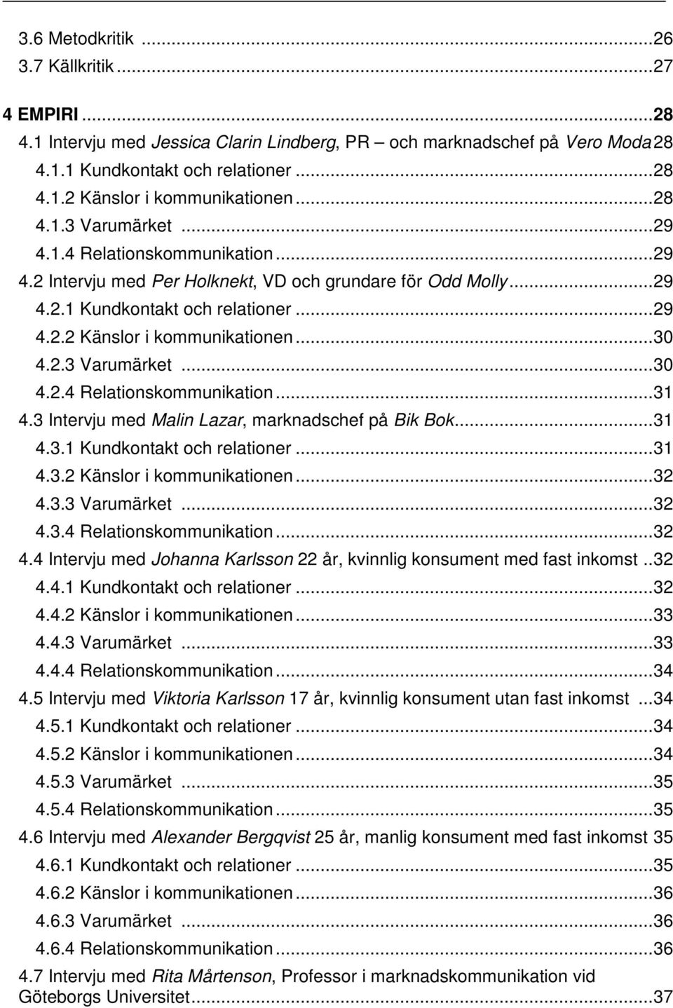 .. 30 4.2.3 Varumärket... 30 4.2.4 Relationskommunikation... 31 4.3 Intervju med Malin Lazar, marknadschef på Bik Bok... 31 4.3.1 Kundkontakt och relationer... 31 4.3.2 Känslor i kommunikationen.