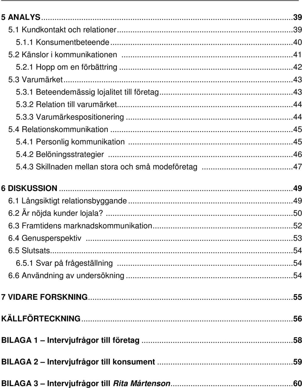 .. 47 6 DISKUSSION... 49 6.1 Långsiktigt relationsbyggande... 49 6.2 Är nöjda kunder lojala?... 50 6.3 Framtidens marknadskommunikation... 52 6.4 Genusperspektiv... 53 6.5 Slutsats... 54 6.5.1 Svar på frågeställning.