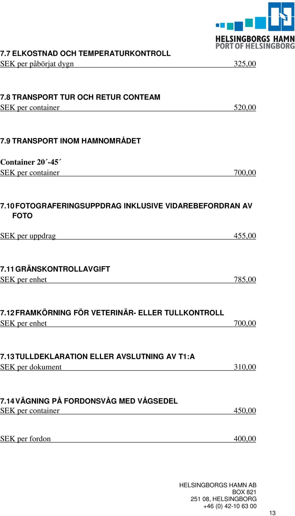 10 FOTOGRAFERINGSUPPDRAG INKLUSIVE VIDAREBEFORDRAN AV FOTO SEK per uppdrag 455,00 7.11 GRÄNSKONTROLLAVGIFT SEK per enhet 785,00 7.