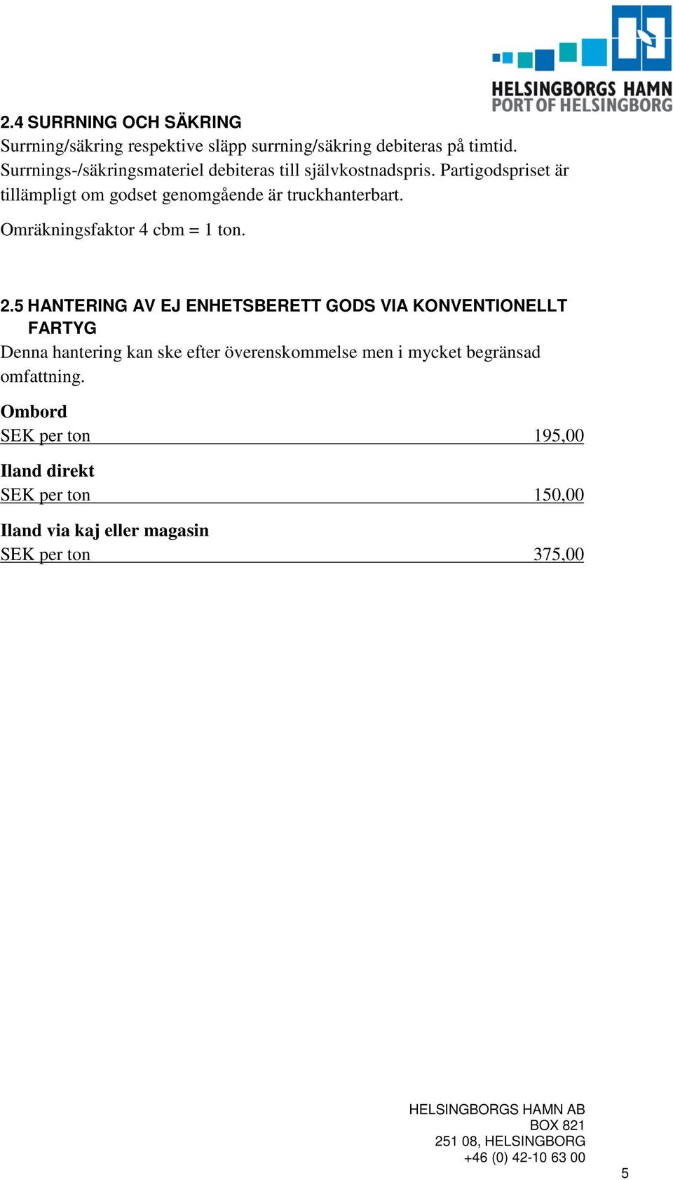 Partigodspriset är tillämpligt om godset genomgående är truckhanterbart. Omräkningsfaktor 4 cbm = 1 ton. 2.