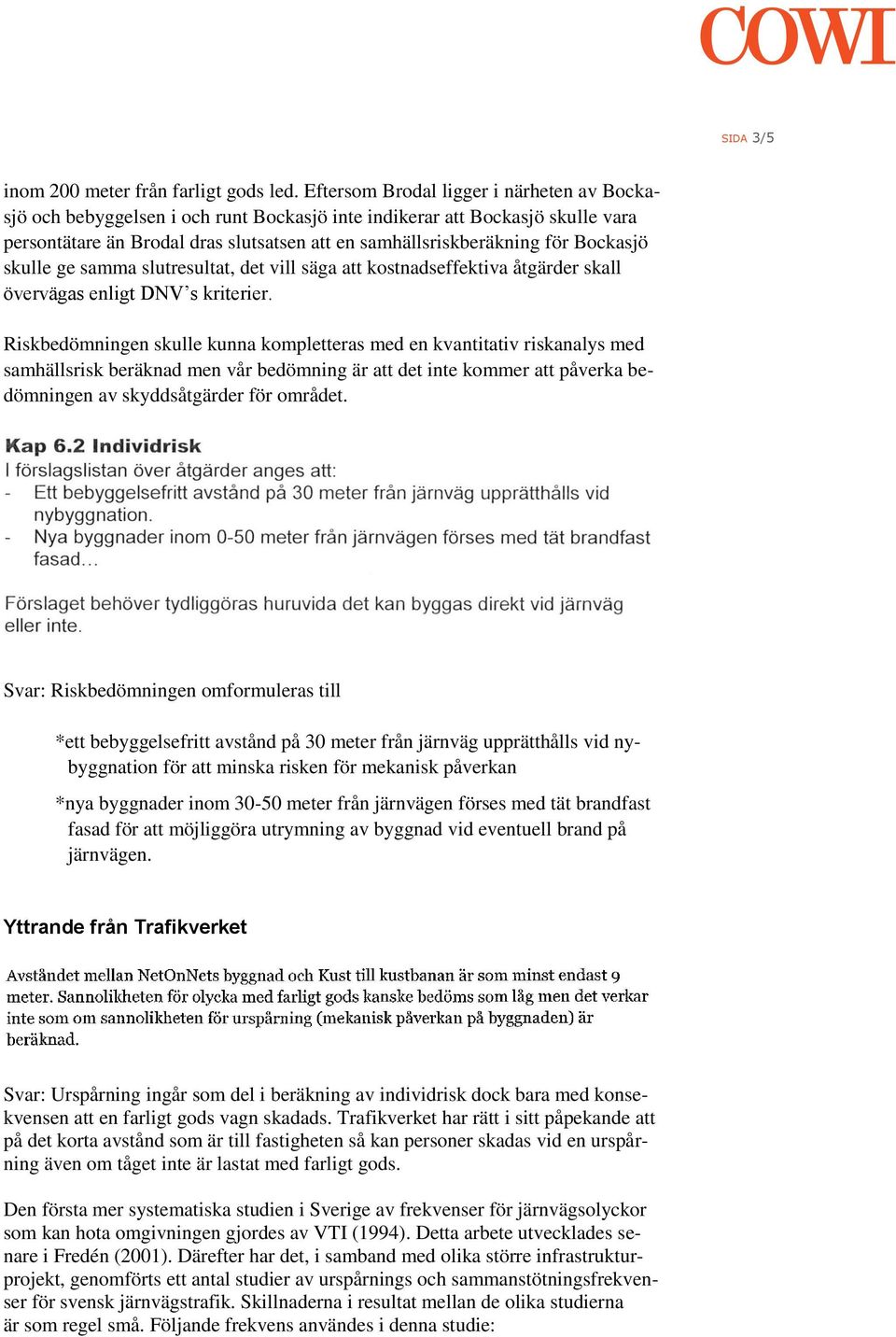 Bockasjö skulle ge samma slutresultat, det vill säga att kostnadseffektiva åtgärder skall övervägas enligt DNV s kriterier.