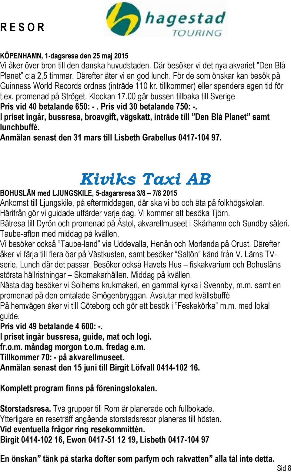 00 går bussen tillbaka till Sverige Pris vid 40 betalande 650: -. Pris vid 30 betalande 750: -. I priset ingår, bussresa, broavgift, vägskatt, inträde till Den Blå Planet samt lunchbuffé.