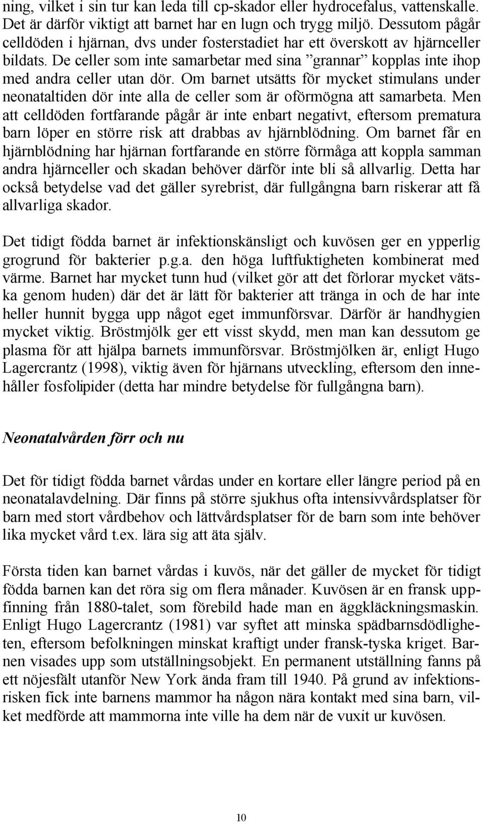 Om barnet utsätts för mycket stimulans under neonataltiden dör inte alla de celler som är oförmögna att samarbeta.