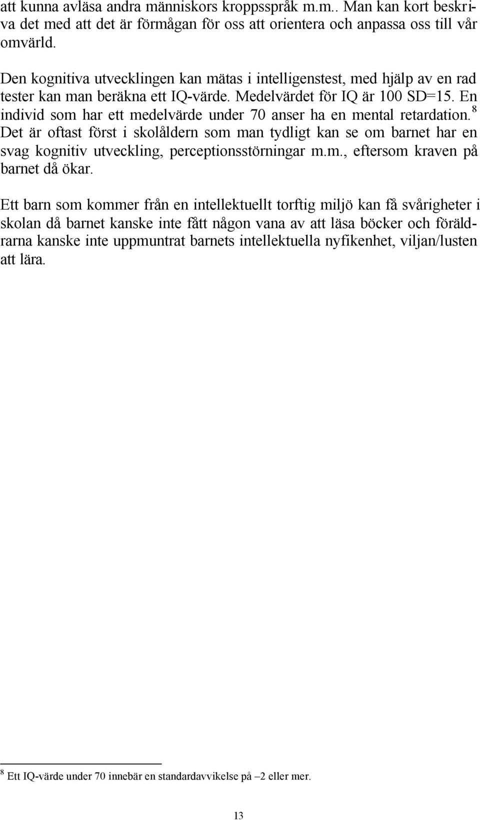 En individ som har ett medelvärde under 70 anser ha en mental retardation. 8 Det är oftast först i skolåldern som man tydligt kan se om barnet har en svag kognitiv utveckling, perceptionsstörningar m.