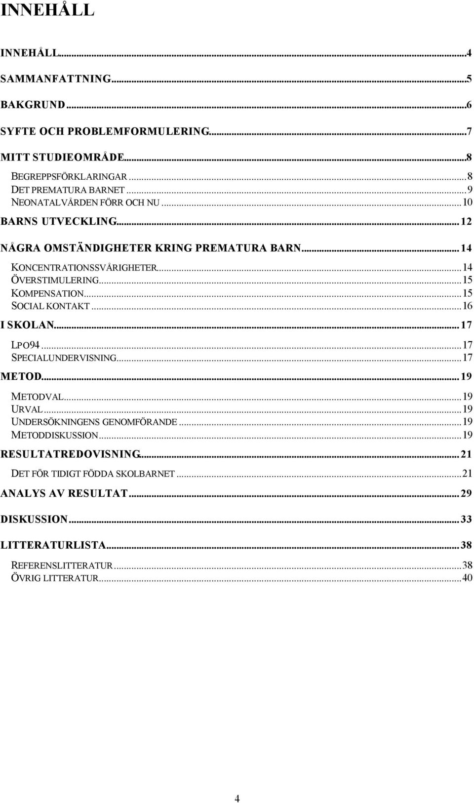 ..15 KOMPENSATION...15 SOCIAL KONTAKT...16 I SKOLAN... 17 LPO94...17 SPECIALUNDERVISNING...17 METOD... 19 METODVAL...19 URVAL...19 UNDERSÖKNINGENS GENOMFÖRANDE.