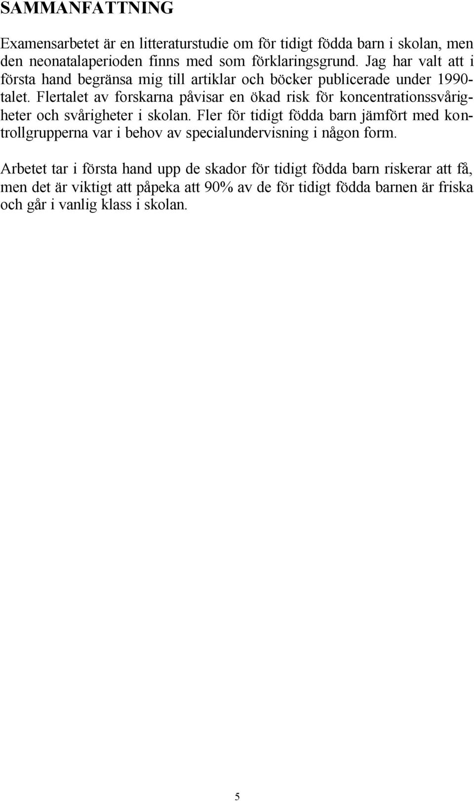 Flertalet av forskarna påvisar en ökad risk för koncentrationssvårigheter och svårigheter i skolan.
