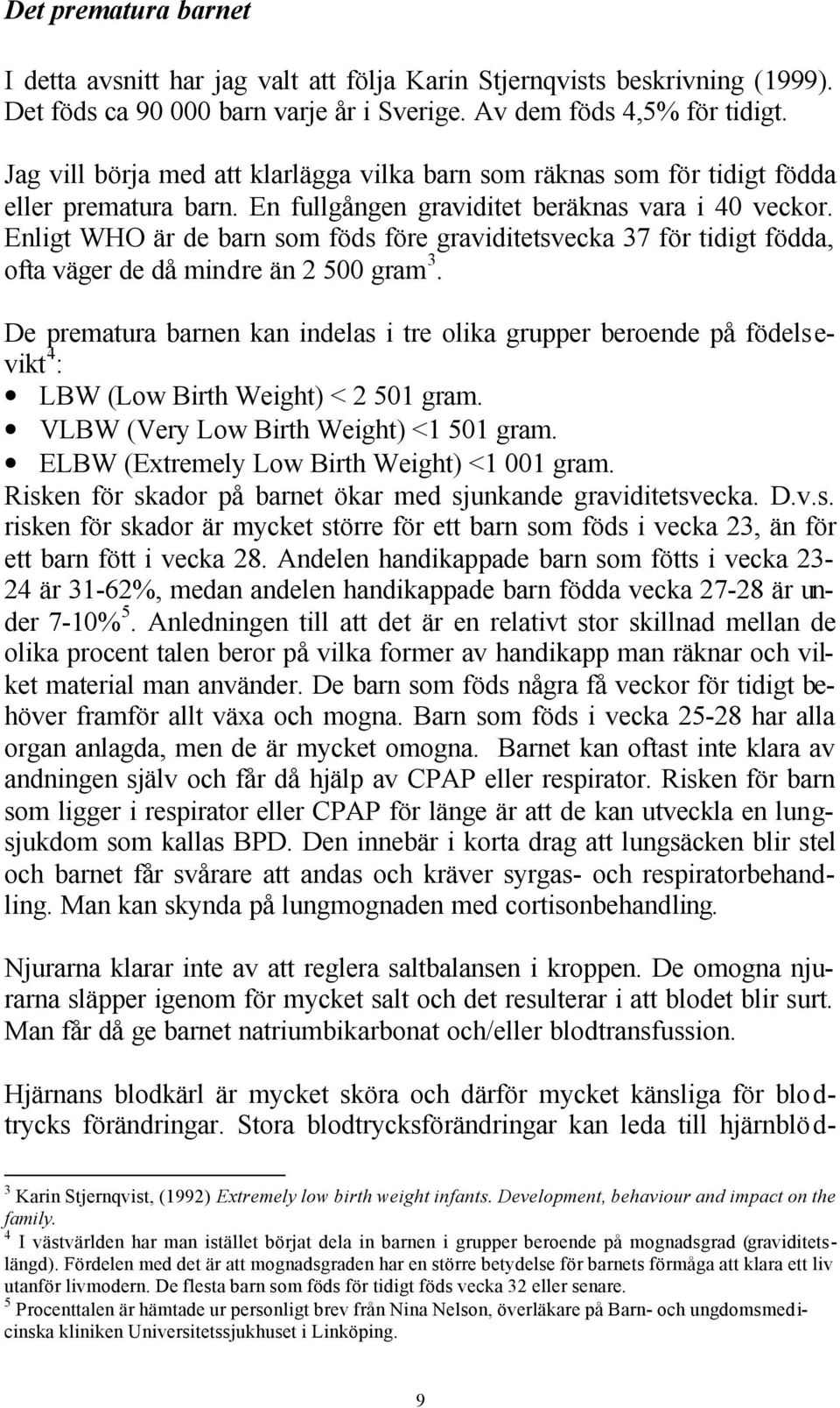 Enligt WHO är de barn som föds före graviditetsvecka 37 för tidigt födda, ofta väger de då mindre än 2 500 gram 3.