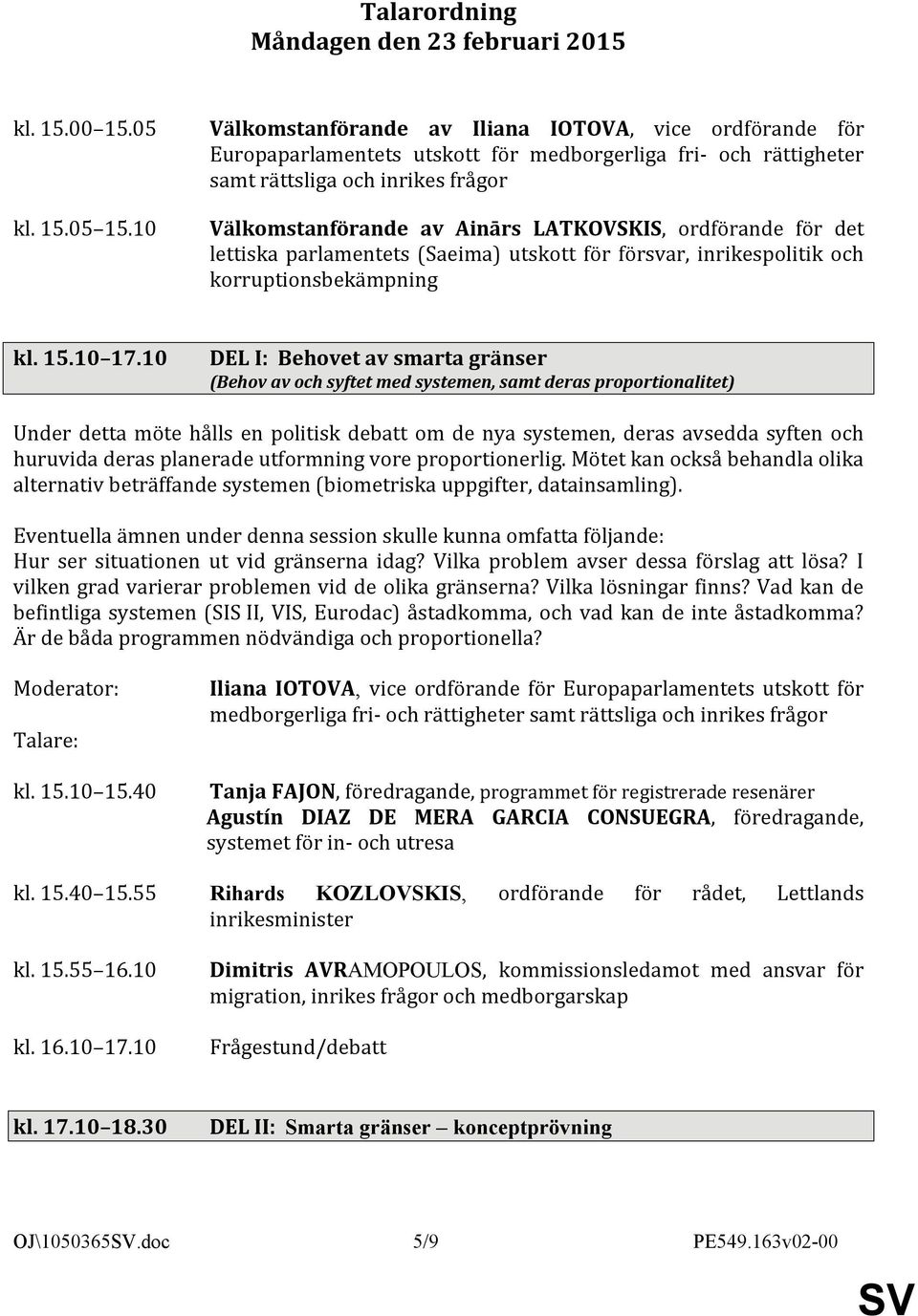 10 Välkomstanförande av Ainārs LATKOVSKIS, ordförande för det lettiska parlamentets (Saeima) utskott för försvar, inrikespolitik och korruptionsbekämpning kl. 15.10 17.
