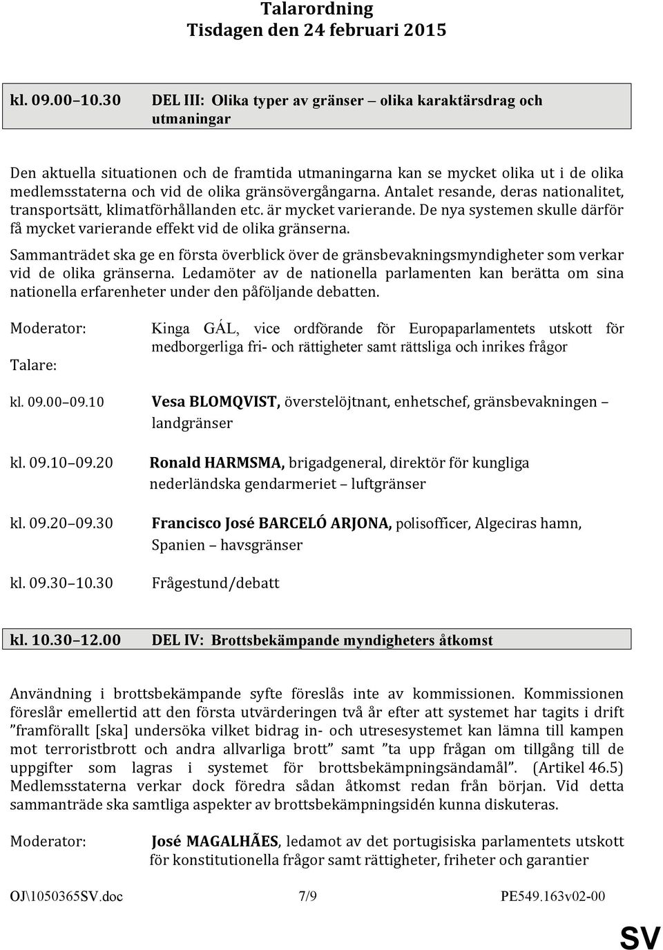 gränsövergångarna. Antalet resande, deras nationalitet, transportsätt, klimatförhållanden etc. är mycket varierande. De nya systemen skulle därför få mycket varierande effekt vid de olika gränserna.