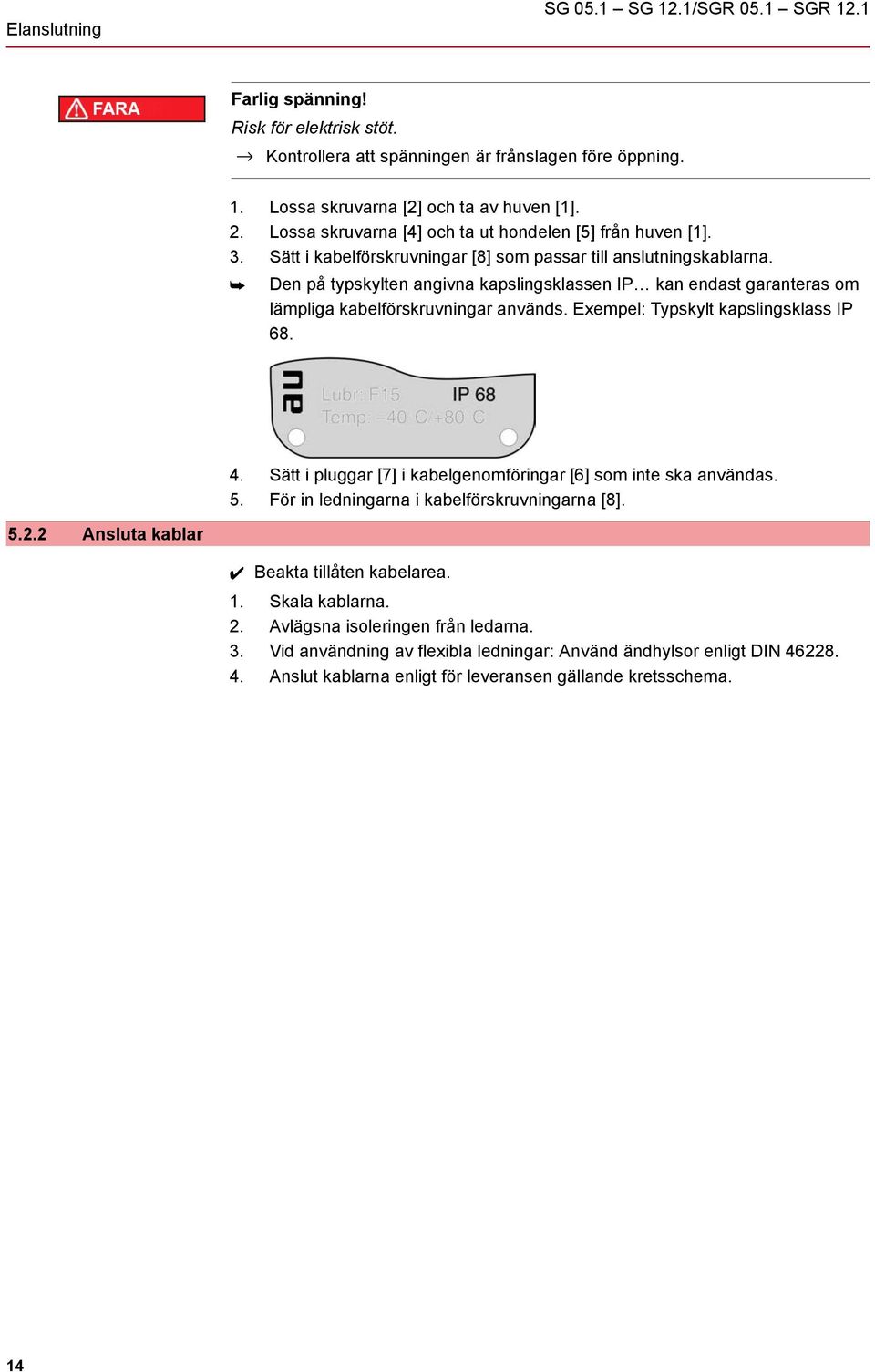 Den på typskylten angivna kapslingsklassen IP kan endast garanteras om lämpliga kabelförskruvningar används. Exempel: Typskylt kapslingsklass IP 68. 4.