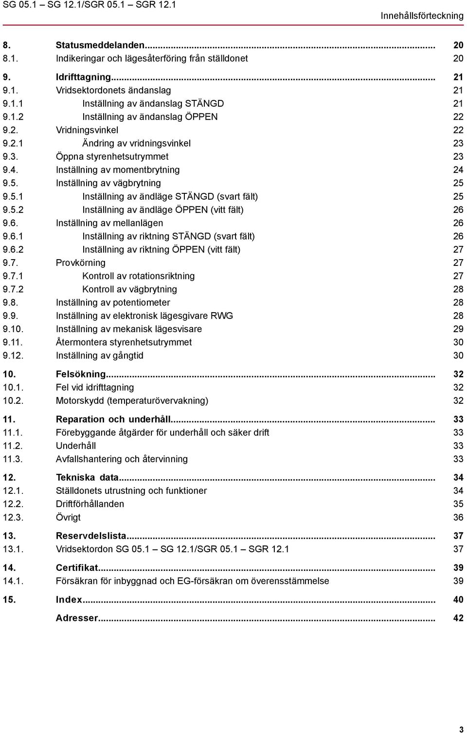 Inställning av vägbrytning 9.5.1 Inställning av ändläge STÄNGD (svart fält) 9.5.2 Inställning av ändläge ÖPPEN (vitt fält) 9.6. Inställning av mellanlägen 9.6.1 Inställning av riktning STÄNGD (svart fält) 9.